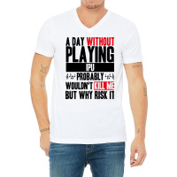 A Day Without Playing Ipu Funny Quote V-neck Tee | Artistshot