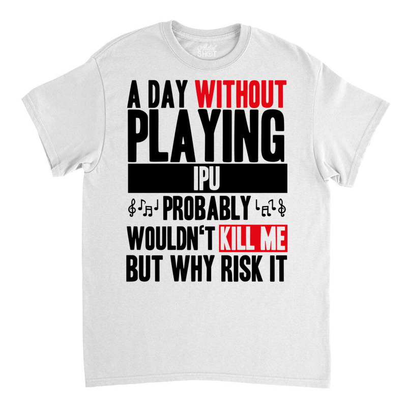 A Day Without Playing Ipu Funny Quote Classic T-shirt | Artistshot