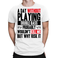 A Day Without Playing Double Bass Funny Quote T-shirt | Artistshot