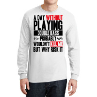 A Day Without Playing Double Bass Funny Quote Long Sleeve Shirts | Artistshot