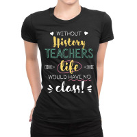 Without History Teachers Gift Idea   Funny Quote Ladies Fitted T-shirt | Artistshot