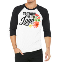 Teacher S To Teach Is To Love Flowers Teaching 3/4 Sleeve Shirt | Artistshot