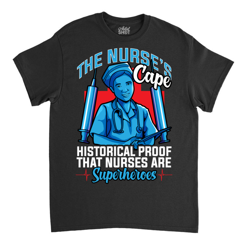 The Nurses Cape Proof That Nurses Are Superheroes Classic T-shirt | Artistshot