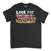 Look For Something Positive In Each Day Classic T-shirt | Artistshot