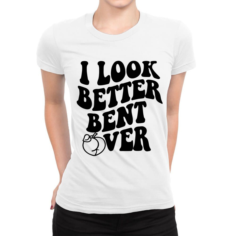 I Look Better Bent Over Ladies Fitted T-Shirt by AVstore | Artistshot