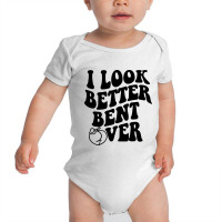 I Look Better Bent Over Baby Bodysuit | Artistshot