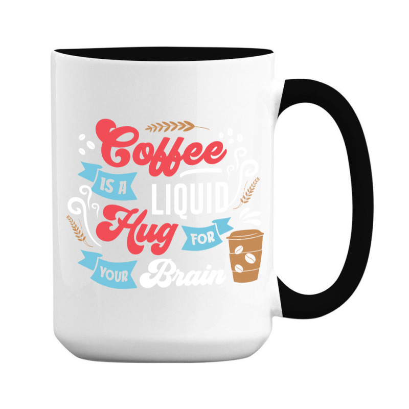 Coffee Is A Liquid Hug For Your Brain 15 Oz Coffee Mug | Artistshot