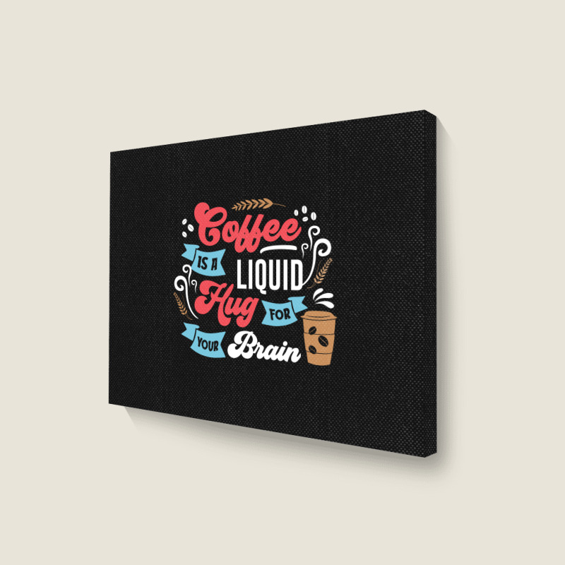 Coffee Is A Liquid Hug For Your Brain Landscape Canvas Print | Artistshot