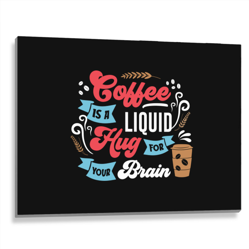 Coffee Is A Liquid Hug For Your Brain Metal Print Horizontal | Artistshot