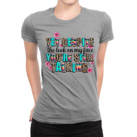 Yet Despite The Look On My Face You Are Still Talk Ladies Fitted T-shirt | Artistshot