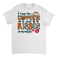 I Run On Caffeine And Kisses Mom Life Classic T-shirt | Artistshot