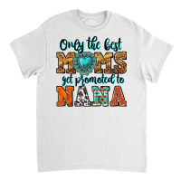 Only The Best Moms Get Promoted To Nana Classic T-shirt | Artistshot