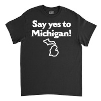 Say Yes To Michigan Classic T-shirt | Artistshot