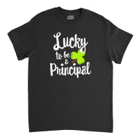 Lucky To Be A Principal St Classic T-shirt | Artistshot