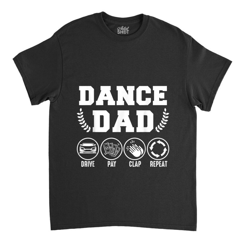 Dance Dad Drive Pay Clap Repeat Classic T-shirt | Artistshot