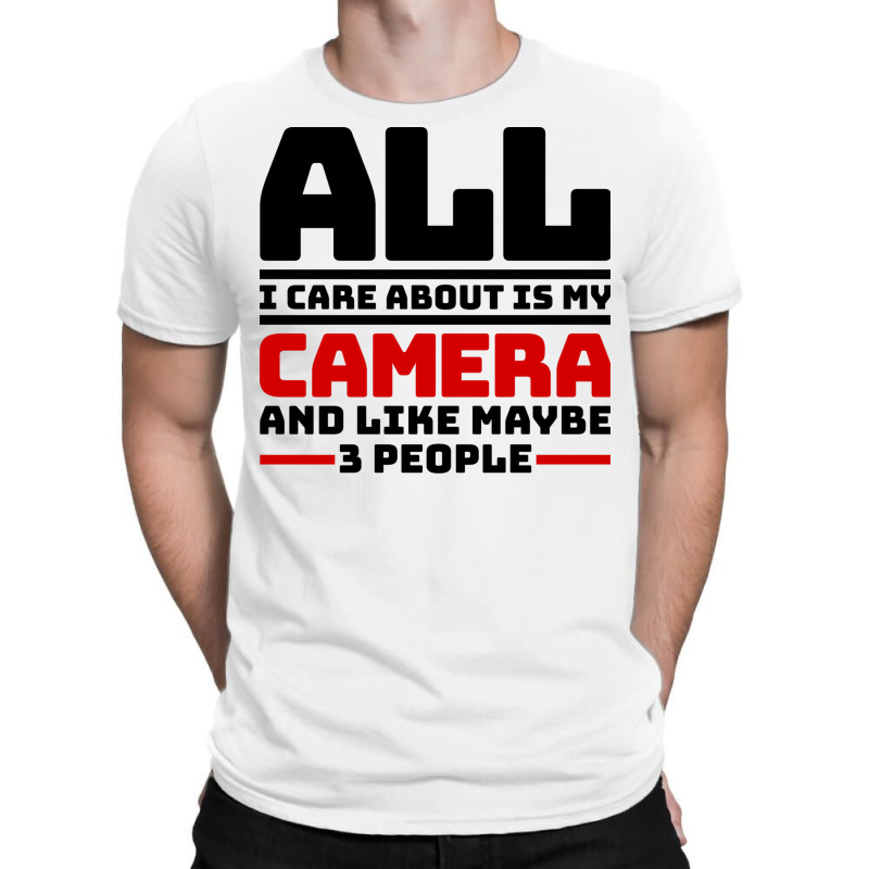 All I Care About Is My Camera And Like Maybe 3 Peo T-shirt | Artistshot