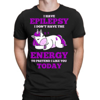 I Have Epilepsy I Don T Have The Energy To Pretend T-shirt | Artistshot