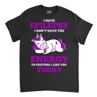 I Have Epilepsy I Don T Have The Energy To Pretend Classic T-shirt | Artistshot