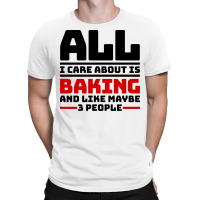 All I Care About Is Baking And Like Maybe 3 People T-shirt | Artistshot