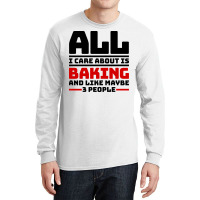 All I Care About Is Baking And Like Maybe 3 People Long Sleeve Shirts | Artistshot