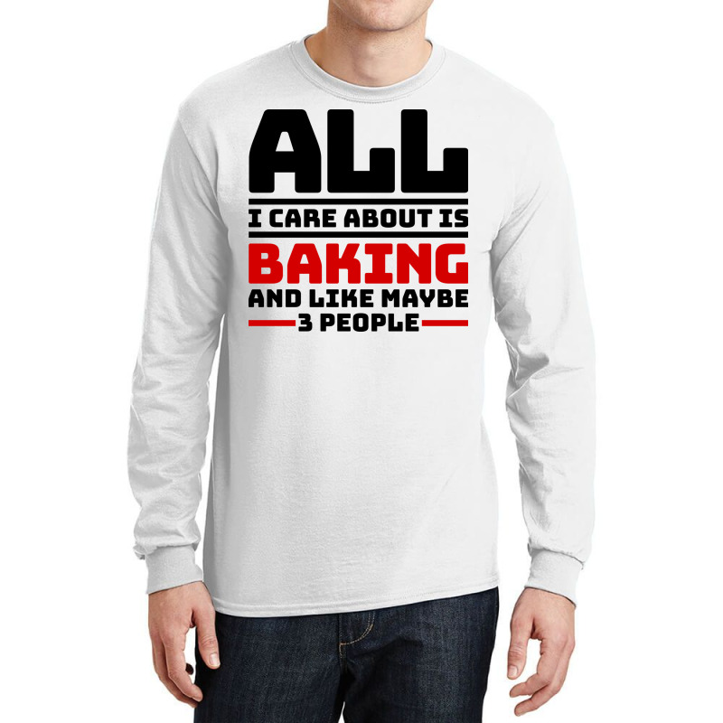 All I Care About Is Baking And Like Maybe 3 People Long Sleeve Shirts | Artistshot