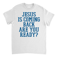 Jesus Is Coming Back Are You Ready Classic T-shirt | Artistshot