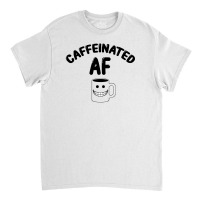 Caffeinated Af For Light Classic T-shirt | Artistshot