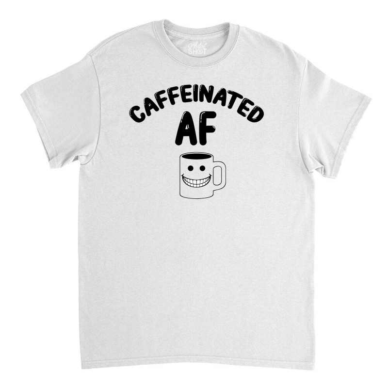 Caffeinated Af For Light Classic T-shirt | Artistshot