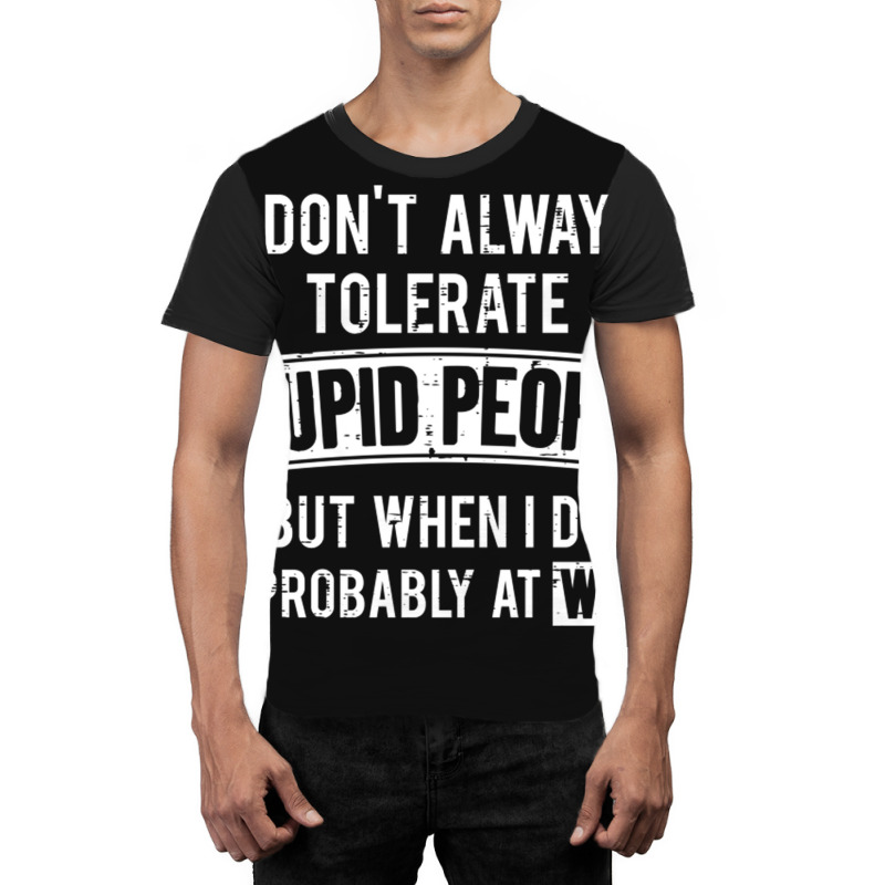 I Don T Always Tolerate Stupid People But When I D Graphic T-shirt by MonzArt. | Artistshot