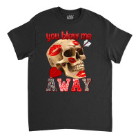 You Blow Me Away Classic T-shirt | Artistshot