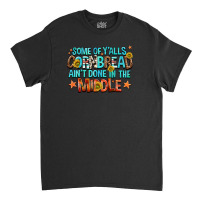 Some Of Yalls Cornbread Aint Done In The Middle Classic T-shirt | Artistshot