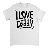 I Love My Daddy Typography Classic T-shirt | Artistshot