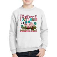 I'll Get Over It I Just Need To Be Dramatic First Youth Sweatshirt | Artistshot