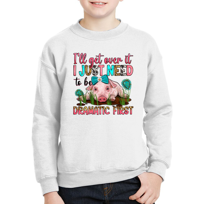 I'll Get Over It I Just Need To Be Dramatic First Youth Sweatshirt | Artistshot