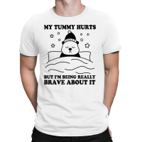 My Tummy Hurts But I'm Being Really Brave About It T-shirt | Artistshot