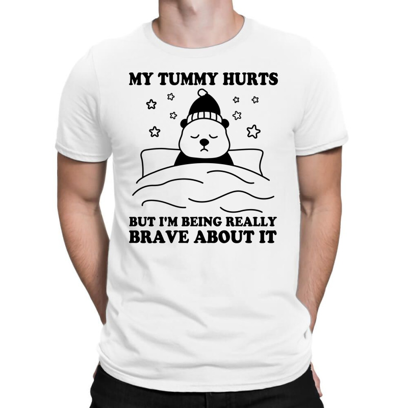 My Tummy Hurts But I'm Being Really Brave About It T-shirt | Artistshot