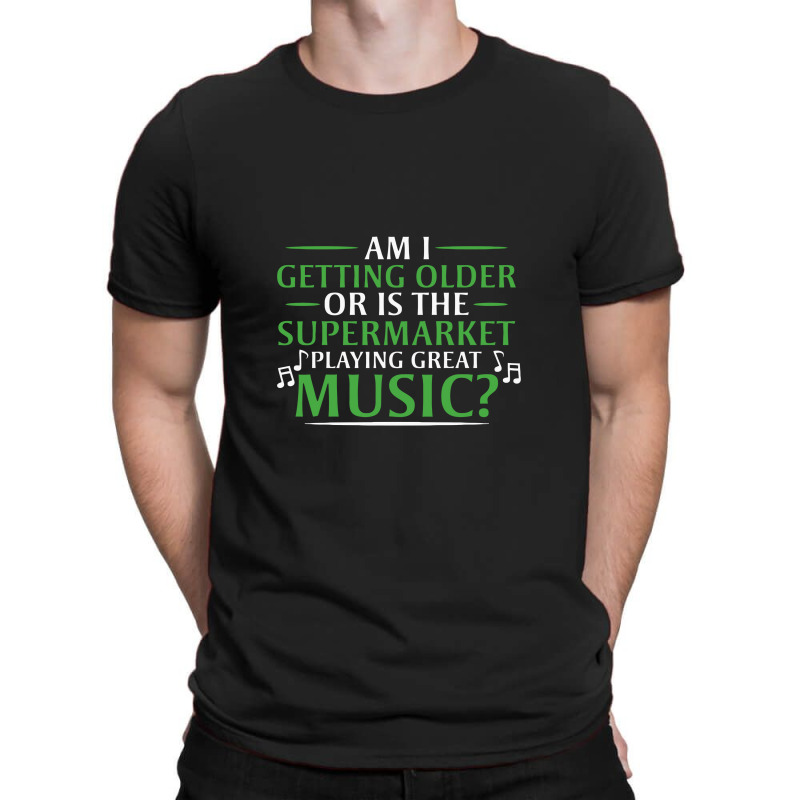 Am I Getting Older, Or Is The Supermarket Playing Great Music T-Shirt by safariawan | Artistshot