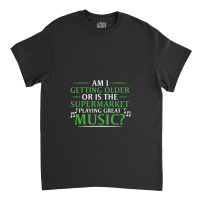 Am I Getting Older, Or Is The Supermarket Playing Great Music Classic T-shirt | Artistshot