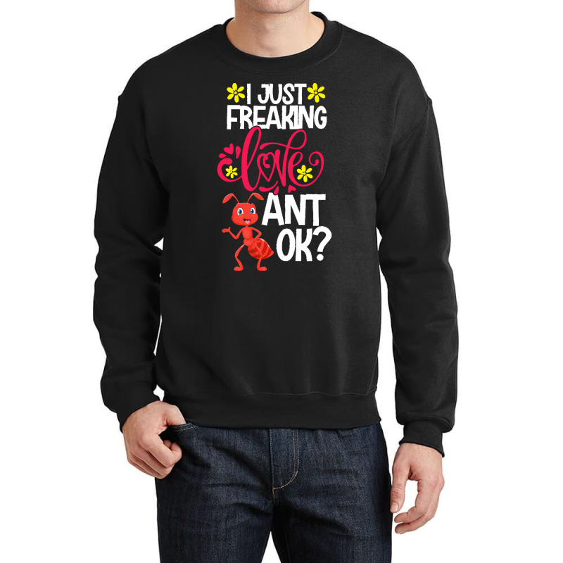 Ant Animal Lover T  Shirt I Just Freaking Love Ant Ok Crewneck Sweatshirt | Artistshot