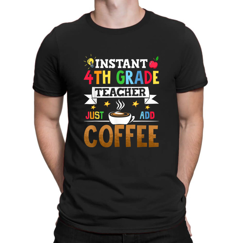 Instant 4th Grade Teacher Just Add Coffee T-Shirt by Yuh2105 | Artistshot