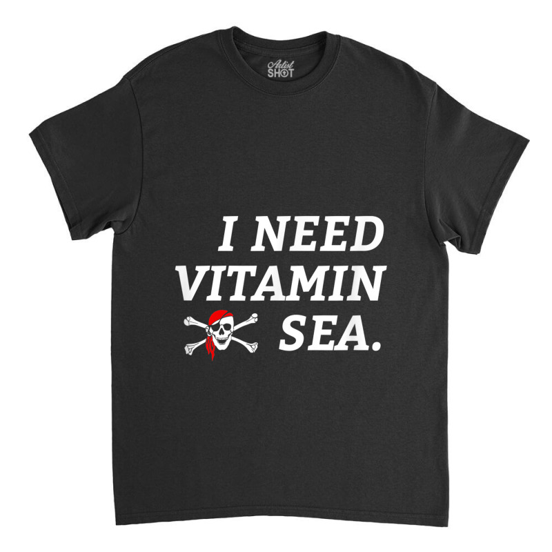 Fishing Pirate Sailing Ocean   I Need Vitamin Sea Classic T-shirt | Artistshot