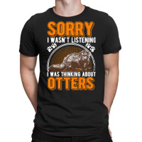 Otter T  Shirt Sorry I Wasn't Listening Was Thinking About Otter T  Sh T-shirt | Artistshot