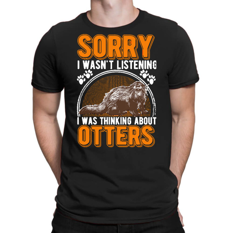 Otter T  Shirt Sorry I Wasn't Listening Was Thinking About Otter T  Sh T-shirt | Artistshot