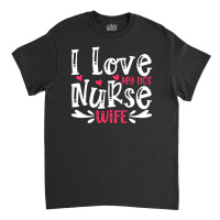 I Love My Hot Nurse Wife T  Shirt I Love My Hot Nurse Wife, For Mother Classic T-shirt | Artistshot