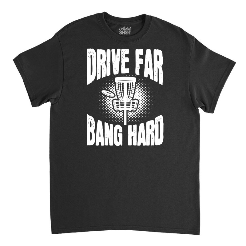 Drive Far Bang Hard Frisbee Golf Frolf Classic T-shirt | Artistshot