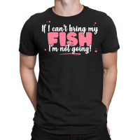 If I Cant Bring T  Shirt If I Can't Bring My Fish I'm Not Going   Cute T-shirt | Artistshot