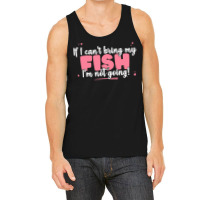 If I Cant Bring T  Shirt If I Can't Bring My Fish I'm Not Going   Cute Tank Top | Artistshot