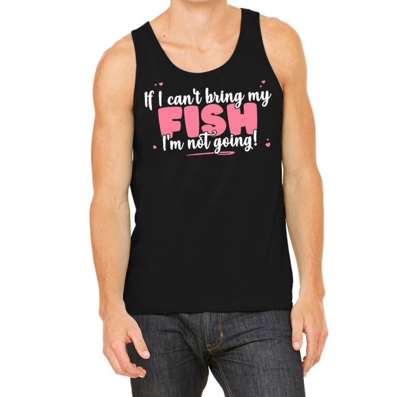 If I Cant Bring T  Shirt If I Can't Bring My Fish I'm Not Going   Cute Tank Top | Artistshot