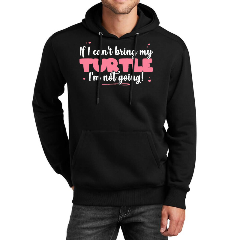 If I Cant Bring T  Shirt If I Can't Bring My Turtle I'm Not Going   Cu Unisex Hoodie | Artistshot