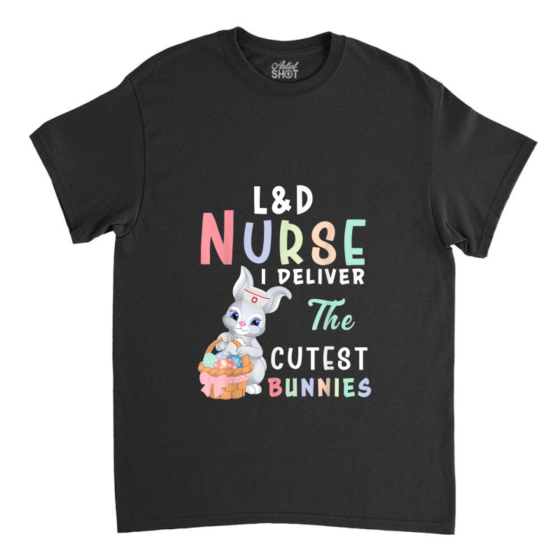 L&d Nurse I Deliver The Cutest Bunny Easter Day Classic T-shirt by YenNgoc | Artistshot